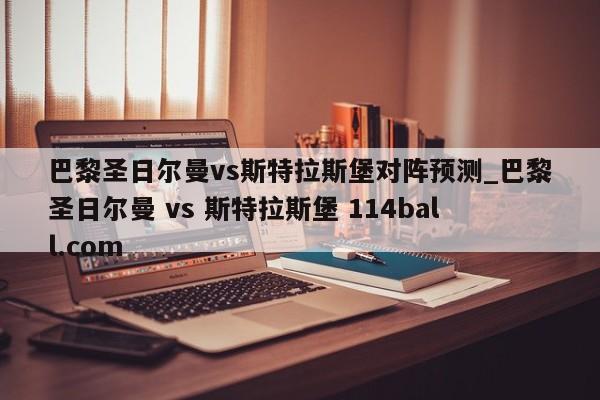 巴黎圣日尔曼vs斯特拉斯堡对阵预测_巴黎圣日尔曼 vs 斯特拉斯堡 114ball.com 