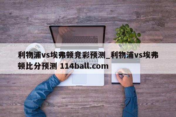 利物浦vs埃弗顿竞彩预测_利物浦vs埃弗顿比分预测 114ball.com 