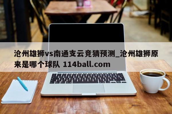 沧州雄狮vs南通支云竞猜预测_沧州雄狮原来是哪个球队 114ball.com 
