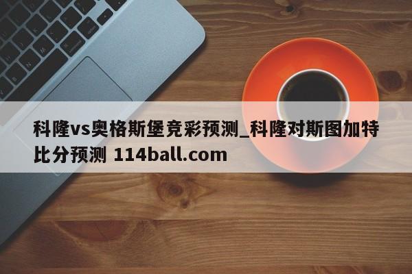 科隆vs奥格斯堡竞彩预测_科隆对斯图加特比分预测 114ball.com 