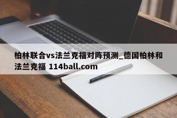 柏林联合vs法兰克福对阵预测_德国柏林和法兰克福 114ball.com 