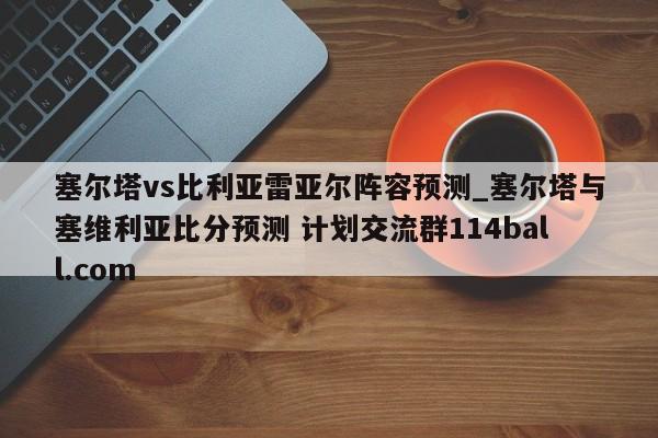 塞尔塔vs比利亚雷亚尔阵容预测_塞尔塔与塞维利亚比分预测 计划交流群114ball.com 