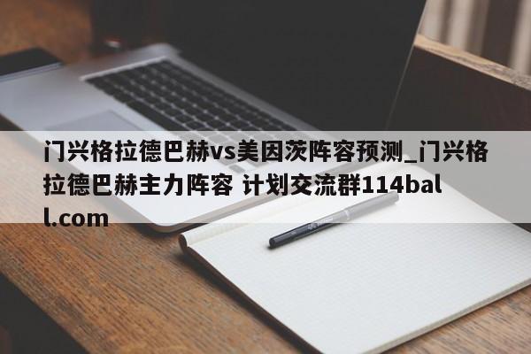 门兴格拉德巴赫vs美因茨阵容预测_门兴格拉德巴赫主力阵容 计划交流群114ball.com 