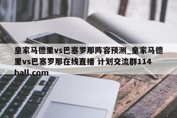 皇家马德里vs巴塞罗那阵容预测_皇家马德里vs巴塞罗那在线直播 计划交流群114ball.com 