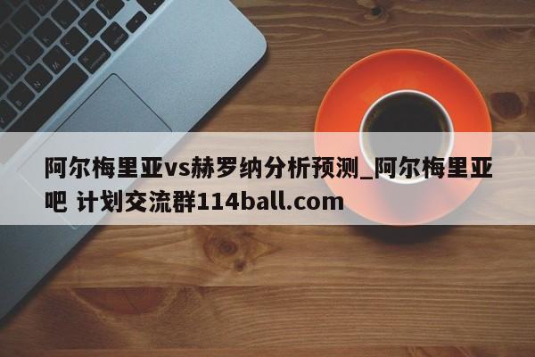 阿尔梅里亚vs赫罗纳分析预测_阿尔梅里亚吧 计划交流群114ball.com 