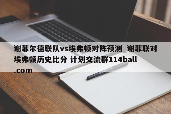 谢菲尔德联队vs埃弗顿对阵预测_谢菲联对埃弗顿历史比分 计划交流群114ball.com 