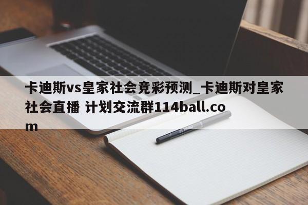 卡迪斯vs皇家社会竞彩预测_卡迪斯对皇家社会直播 计划交流群114ball.com 