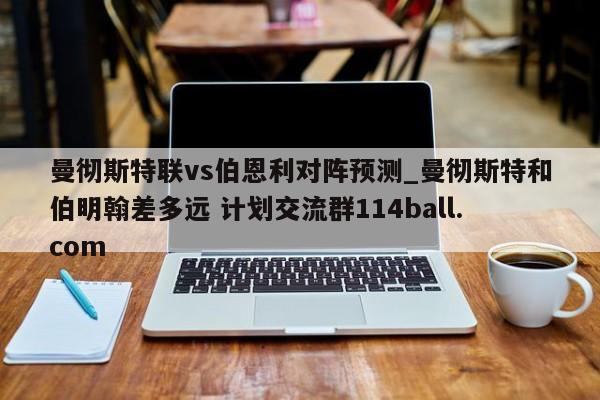 曼彻斯特联vs伯恩利对阵预测_曼彻斯特和伯明翰差多远 计划交流群114ball.com 