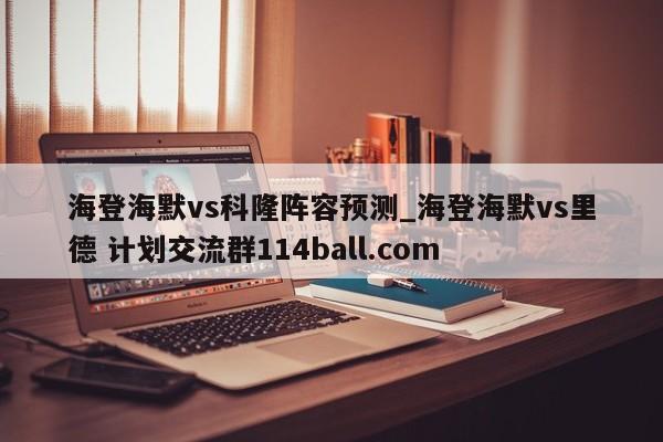 海登海默vs科隆阵容预测_海登海默vs里德 计划交流群114ball.com 