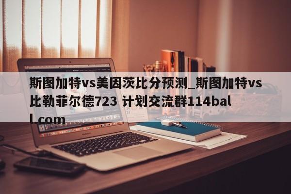 斯图加特vs美因茨比分预测_斯图加特vs比勒菲尔德723 计划交流群114ball.com 