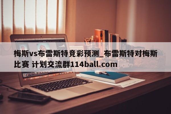 梅斯vs布雷斯特竞彩预测_布雷斯特对梅斯比赛 计划交流群114ball.com 