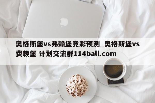 奥格斯堡vs弗赖堡竞彩预测_奥格斯堡vs费赖堡 计划交流群114ball.com 