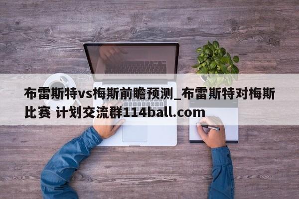 布雷斯特vs梅斯前瞻预测_布雷斯特对梅斯比赛 计划交流群114ball.com 