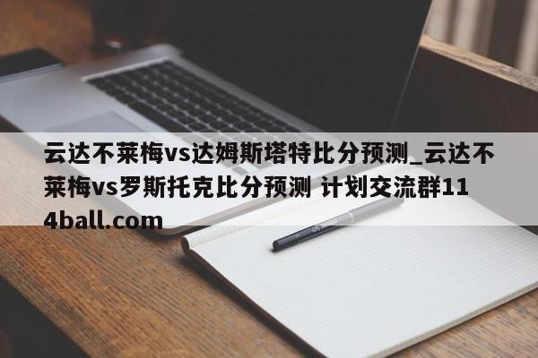 云达不莱梅vs达姆斯塔特比分预测_云达不莱梅vs罗斯托克比分预测 计划交流群114ball.com 