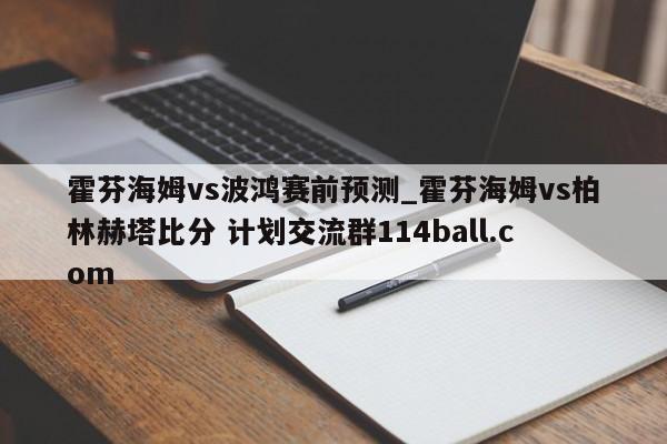 霍芬海姆vs波鸿赛前预测_霍芬海姆vs柏林赫塔比分 计划交流群114ball.com 