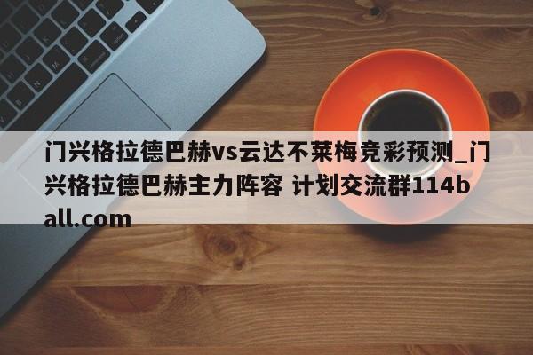 门兴格拉德巴赫vs云达不莱梅竞彩预测_门兴格拉德巴赫主力阵容 计划交流群114ball.com 