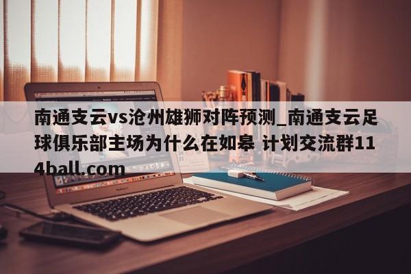南通支云vs沧州雄狮对阵预测_南通支云足球俱乐部主场为什么在如皋 计划交流群114ball.com 
