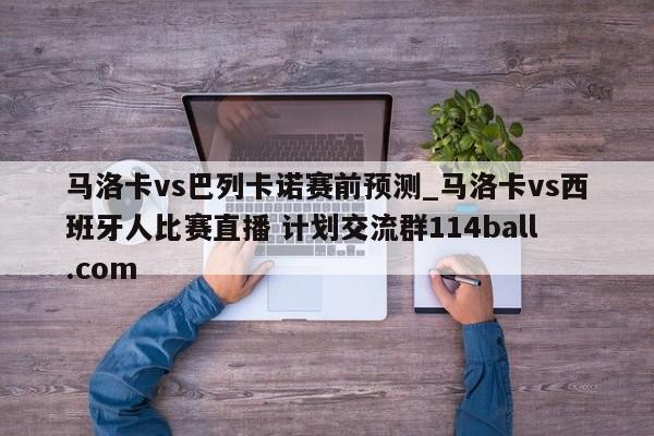 马洛卡vs巴列卡诺赛前预测_马洛卡vs西班牙人比赛直播 计划交流群114ball.com 