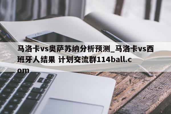 马洛卡vs奥萨苏纳分析预测_马洛卡vs西班牙人结果 计划交流群114ball.com 