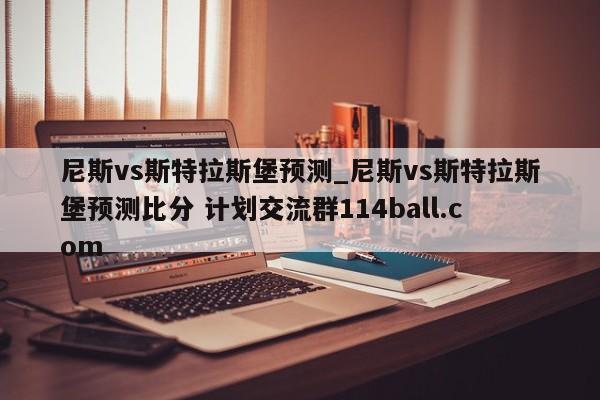尼斯vs斯特拉斯堡预测_尼斯vs斯特拉斯堡预测比分 计划交流群114ball.com 