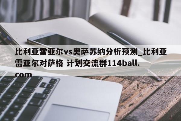 比利亚雷亚尔vs奥萨苏纳分析预测_比利亚雷亚尔对萨格 计划交流群114ball.com 