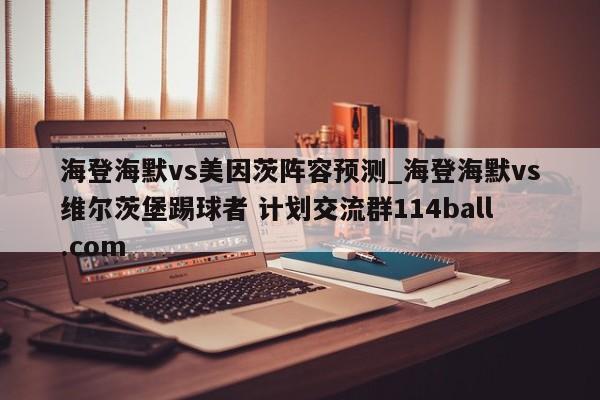 海登海默vs美因茨阵容预测_海登海默vs维尔茨堡踢球者 计划交流群114ball.com 