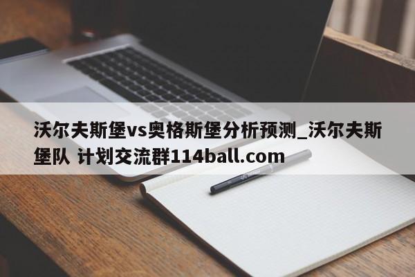 沃尔夫斯堡vs奥格斯堡分析预测_沃尔夫斯堡队 计划交流群114ball.com 