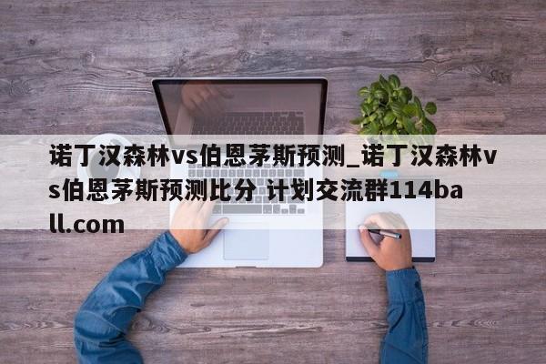 诺丁汉森林vs伯恩茅斯预测_诺丁汉森林vs伯恩茅斯预测比分 计划交流群114ball.com 