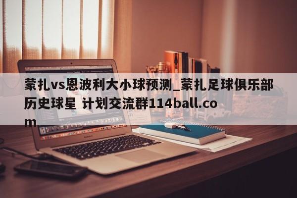 蒙扎vs恩波利大小球预测_蒙扎足球俱乐部历史球星 计划交流群114ball.com 