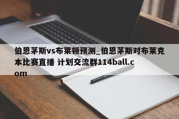 伯恩茅斯vs布莱顿预测_伯恩茅斯对布莱克本比赛直播 计划交流群114ball.com 