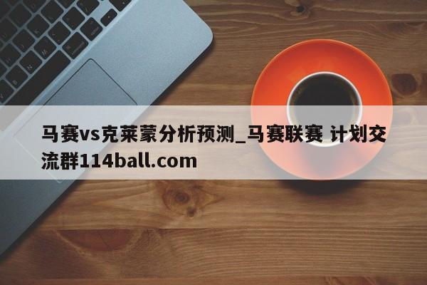 马赛vs克莱蒙分析预测_马赛联赛 计划交流群114ball.com 