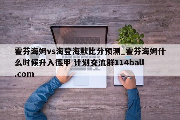 霍芬海姆vs海登海默比分预测_霍芬海姆什么时候升入德甲 计划交流群114ball.com 