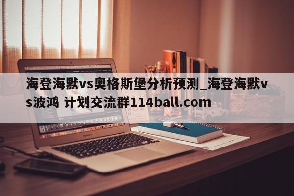 海登海默vs奥格斯堡分析预测_海登海默vs波鸿 计划交流群114ball.com 