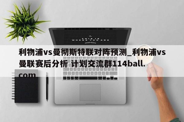 利物浦vs曼彻斯特联对阵预测_利物浦vs曼联赛后分析 计划交流群114ball.com 