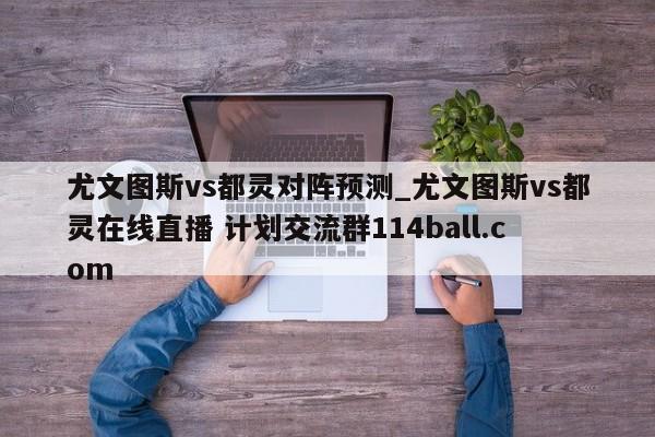 尤文图斯vs都灵对阵预测_尤文图斯vs都灵在线直播 计划交流群114ball.com 