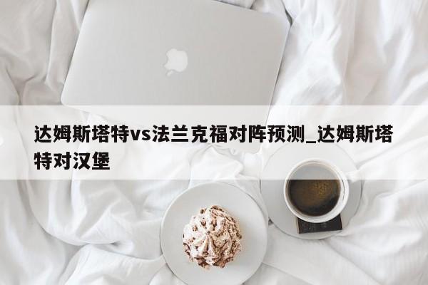达姆斯塔特vs法兰克福对阵预测_达姆斯塔特对汉堡