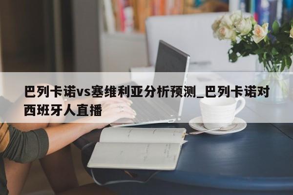 巴列卡诺vs塞维利亚分析预测_巴列卡诺对西班牙人直播