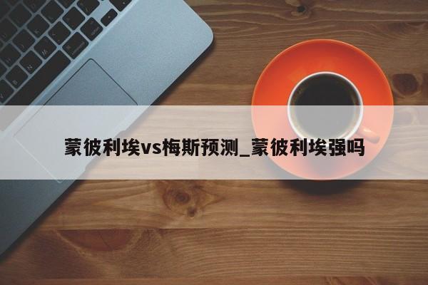 蒙彼利埃vs梅斯预测_蒙彼利埃强吗