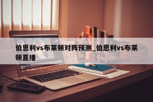伯恩利vs布莱顿对阵预测_伯恩利vs布莱顿直播