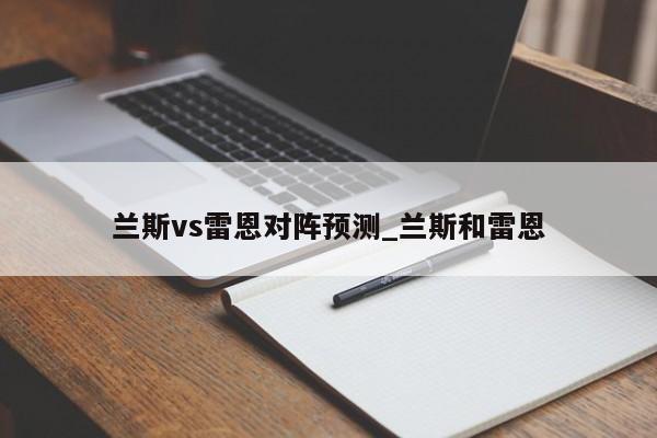 兰斯vs雷恩对阵预测_兰斯和雷恩