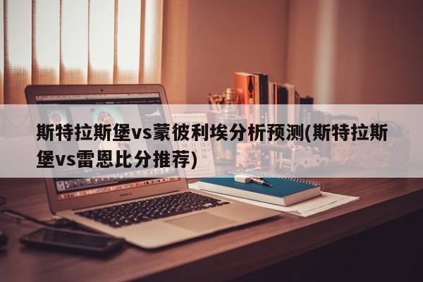 斯特拉斯堡vs蒙彼利埃分析预测(斯特拉斯堡vs雷恩比分推荐)