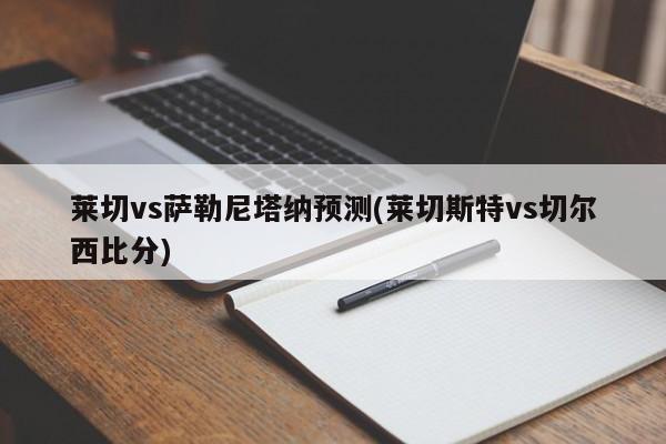 莱切vs萨勒尼塔纳预测(莱切斯特vs切尔西比分)