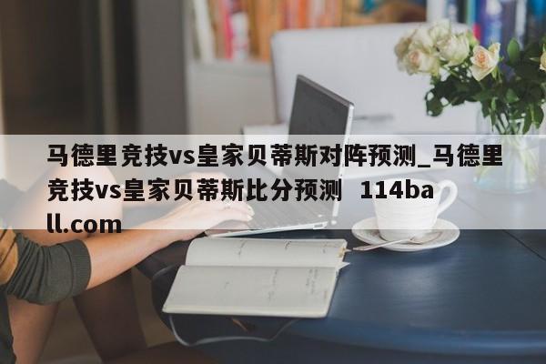 马德里竞技vs皇家贝蒂斯对阵预测_马德里竞技vs皇家贝蒂斯比分预测  114ball.com