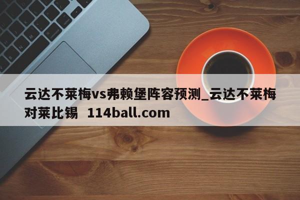 云达不莱梅vs弗赖堡阵容预测_云达不莱梅对莱比锡  114ball.com