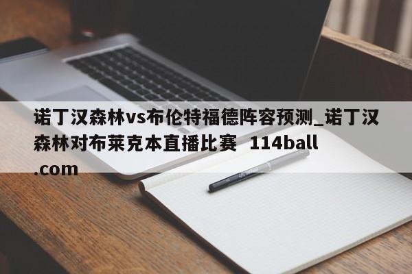 诺丁汉森林vs布伦特福德阵容预测_诺丁汉森林对布莱克本直播比赛  114ball.com