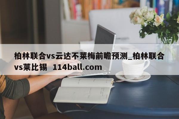 柏林联合vs云达不莱梅前瞻预测_柏林联合vs莱比锡  114ball.com