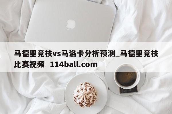 马德里竞技vs马洛卡分析预测_马德里竞技比赛视频  114ball.com