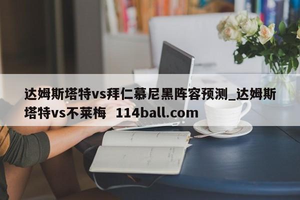 达姆斯塔特vs拜仁慕尼黑阵容预测_达姆斯塔特vs不莱梅  114ball.com