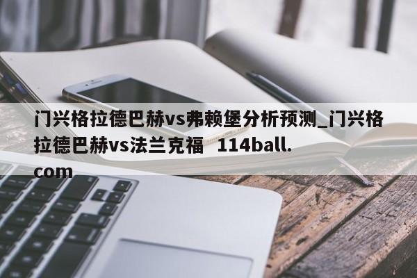 门兴格拉德巴赫vs弗赖堡分析预测_门兴格拉德巴赫vs法兰克福  114ball.com