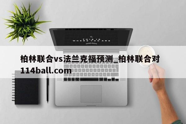 柏林联合vs法兰克福预测_柏林联合对  114ball.com